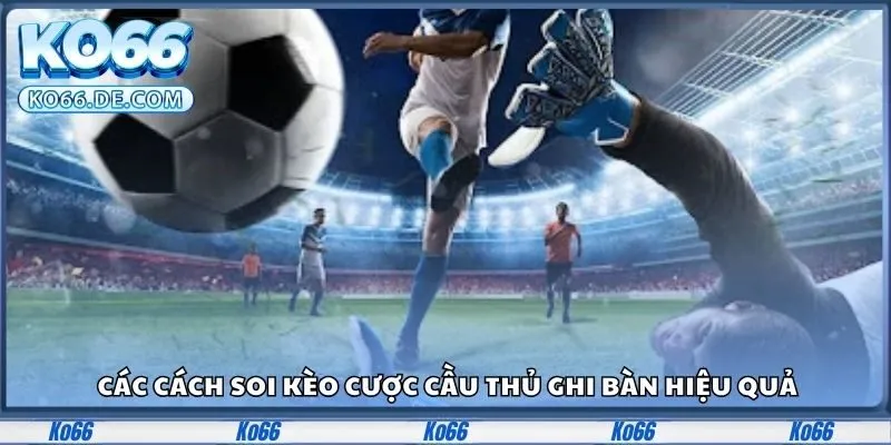 Kèo Cầu Thủ Ghi Bàn Ko66 – Soi Tỷ Lệ Chuẩn Trước Mỗi Trận 3 Các cách soi kèo cược cầu thủ ghi bàn hiệu quả