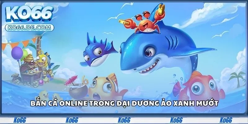 Ko66 31 Bắn cá online trong đại dương ảo xanh mướt