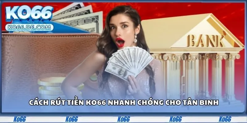 Cách Rút Tiền KO66 Thành Công 100% - Không Lo Trục Trặc 2 Cách rút tiền KO66 nhanh chóng cho tân binh