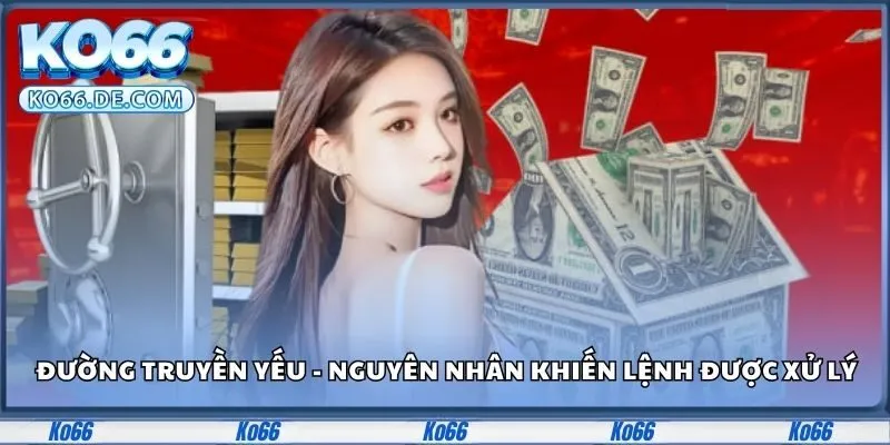 Cách Rút Tiền KO66 Thành Công 100% - Không Lo Trục Trặc 3 Đường truyền yếu - Nguyên nhân phổ biến khiến lệnh được xử lý