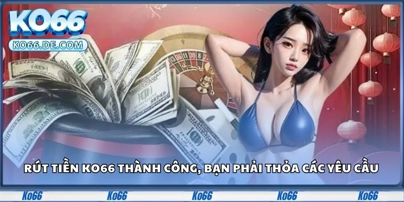 Cách Rút Tiền KO66 Thành Công 100% - Không Lo Trục Trặc 1 Muốn rút tiền KO66 thành công, bạn phải thỏa các yêu cầu